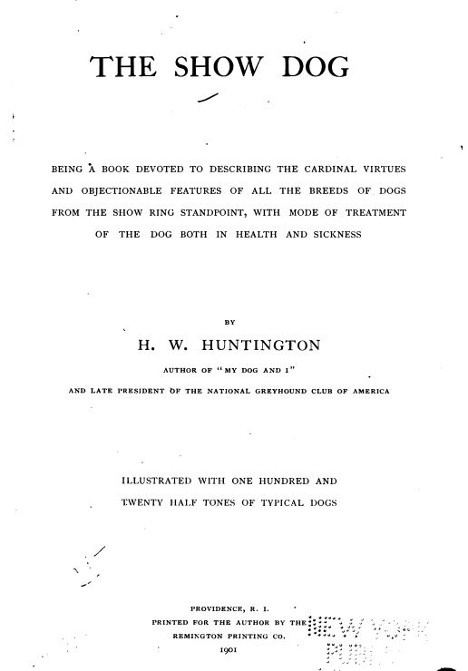 1901 The show dog; being a book devoted to describing the cardinal virtues and objectionable features of all breeds of dogs from the show ring standpoint with mode of treatment of the dog both in health and sickness